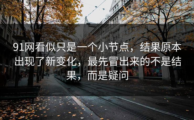 91网看似只是一个小节点，结果原本出现了新变化，最先冒出来的不是结果，而是疑问