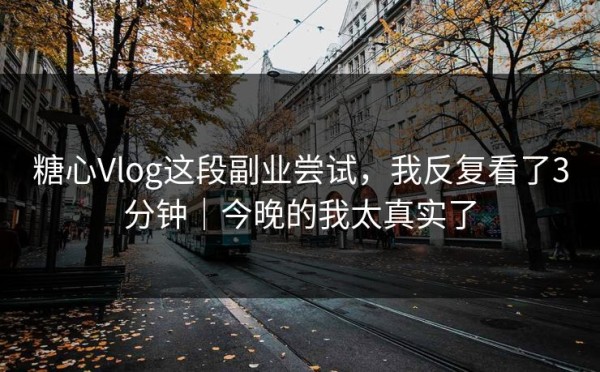 糖心Vlog这段副业尝试，我反复看了3分钟｜今晚的我太真实了